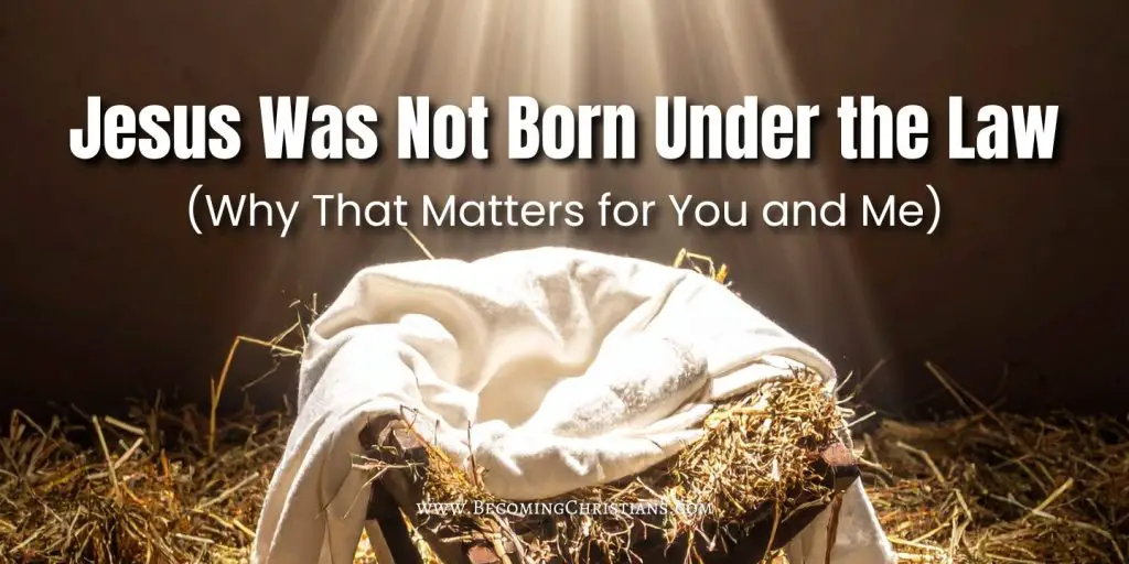 Jesus Was Not Born Under the Law (Why That Matters for You and Me)